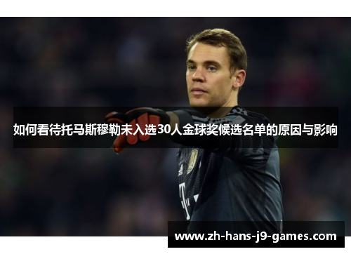 如何看待托马斯穆勒未入选30人金球奖候选名单的原因与影响 如何看待托马斯穆勒未入选30人金球奖候选名单的原因与影响