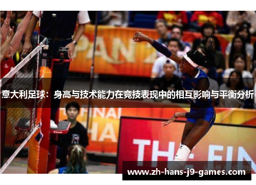 意大利足球:身高与技术能力在竞技表现中的相互影响与平衡分析 意大利足球:身高与技术能力在竞技表现中的相互影响与平衡分析