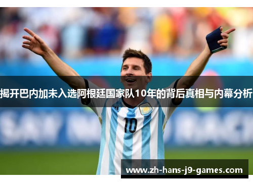 揭开巴内加未入选阿根廷国家队10年的背后真相与内幕分析 揭开巴内加未入选阿根廷国家队10年的背后真相与内幕分析