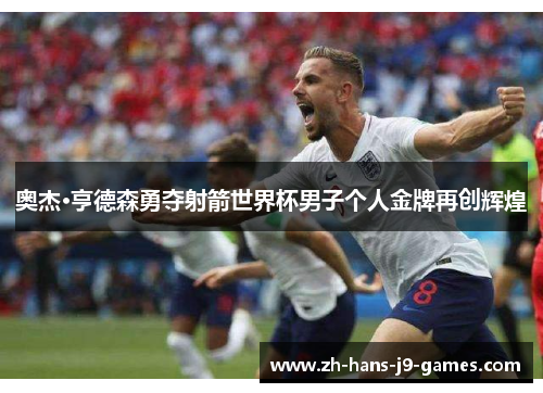 奥杰·亨德森勇夺射箭世界杯男子个人金牌再创辉煌 奥杰·亨德森勇夺射箭世界杯男子个人金牌再创辉煌