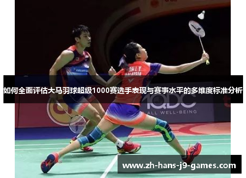 如何全面评估大马羽球超级1000赛选手表现与赛事水平的多维度标准分析