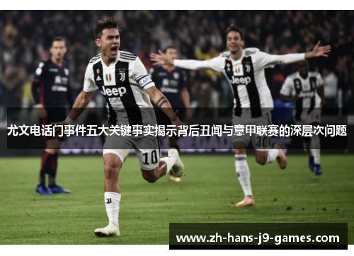 尤文电话门事件五大关键事实揭示背后丑闻与意甲联赛的深层次问题 尤文电话门事件五大关键事实揭示背后丑闻与意甲联赛的深层次问题