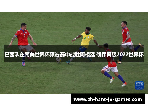 巴西队在南美世界杯预选赛中战胜阿根廷 确保晋级2022世界杯