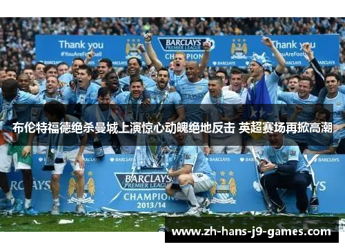 布伦特福德绝杀曼城上演惊心动魄绝地反击 英超赛场再掀高潮 布伦特福德绝杀曼城上演惊心动魄绝地反击 英超赛场再掀高潮