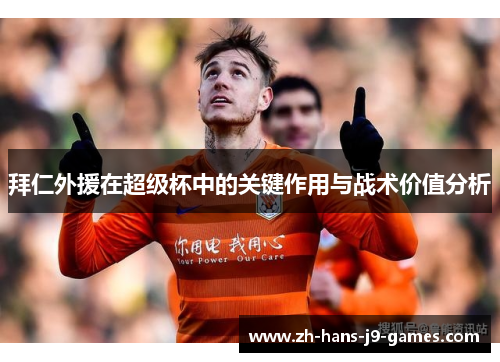 拜仁外援在超级杯中的关键作用与战术价值分析 拜仁外援在超级杯中的关键作用与战术价值分析