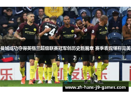 曼城成功夺得英格兰超级联赛冠军创历史新篇章 赛季表现堪称完美 曼城成功夺得英格兰超级联赛冠军创历史新篇章 赛季表现堪称完美