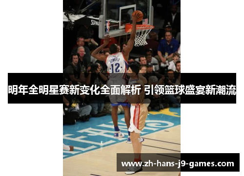 明年全明星赛新变化全面解析 引领篮球盛宴新潮流 明年全明星赛新变化全面解析 引领篮球盛宴新潮流