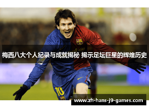 梅西八大个人纪录与成就揭秘 揭示足坛巨星的辉煌历史