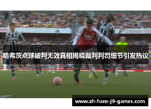 哈弗茨点球被判无效真相揭晓裁判判罚细节引发热议 哈弗茨点球被判无效真相揭晓裁判判罚细节引发热议