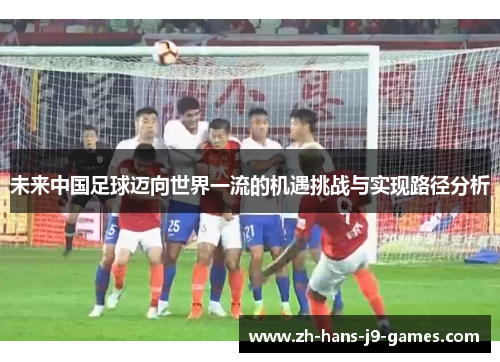 未来中国足球迈向世界一流的机遇挑战与实现路径分析