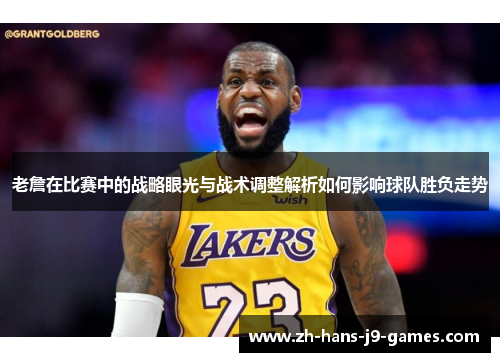 老詹在比赛中的战略眼光与战术调整解析如何影响球队胜负走势 老詹在比赛中的战略眼光与战术调整解析如何影响球队胜负走势