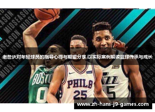 老詹谈对年轻球员的指导心得与期望分享 以实际案例解读篮球传承与成长 老詹谈对年轻球员的指导心得与期望分享 以实际案例解读篮球传承与成长