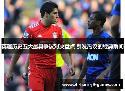 英超历史五大最具争议对决盘点 引发热议的经典瞬间 英超历史五大最具争议对决盘点 引发热议的经典瞬间