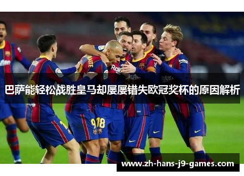 巴萨能轻松战胜皇马却屡屡错失欧冠奖杯的原因解析