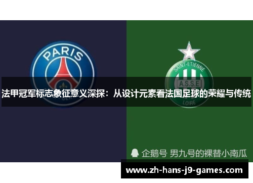 法甲冠军标志象征意义深探:从设计元素看法国足球的荣耀与传统 法甲冠军标志象征意义深探:从设计元素看法国足球的荣耀与传统