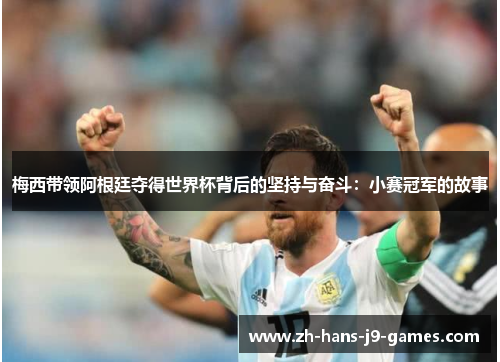 梅西带领阿根廷夺得世界杯背后的坚持与奋斗：小赛冠军的故事