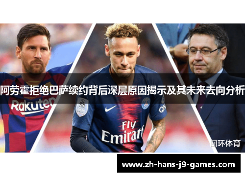 阿劳霍拒绝巴萨续约背后深层原因揭示及其未来去向分析 阿劳霍拒绝巴萨续约背后深层原因揭示及其未来去向分析