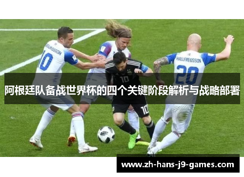 阿根廷队备战世界杯的四个关键阶段解析与战略部署