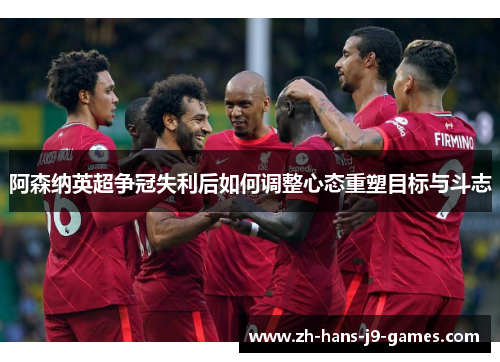 阿森纳英超争冠失利后如何调整心态重塑目标与斗志 阿森纳英超争冠失利后如何调整心态重塑目标与斗志