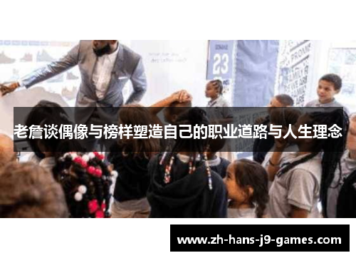 老詹谈偶像与榜样塑造自己的职业道路与人生理念 老詹谈偶像与榜样塑造自己的职业道路与人生理念