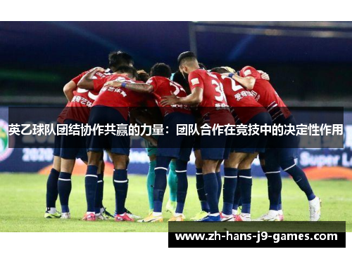 英乙球队团结协作共赢的力量:团队合作在竞技中的决定性作用 英乙球队团结协作共赢的力量:团队合作在竞技中的决定性作用
