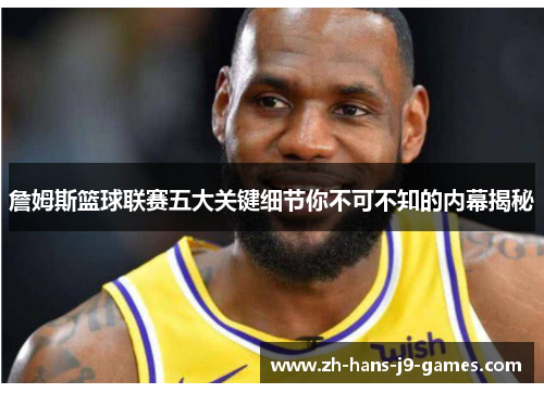 詹姆斯篮球联赛五大关键细节你不可不知的内幕揭秘 詹姆斯篮球联赛五大关键细节你不可不知的内幕揭秘