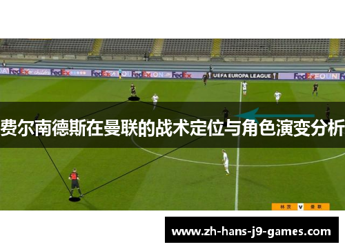 费尔南德斯在曼联的战术定位与角色演变分析