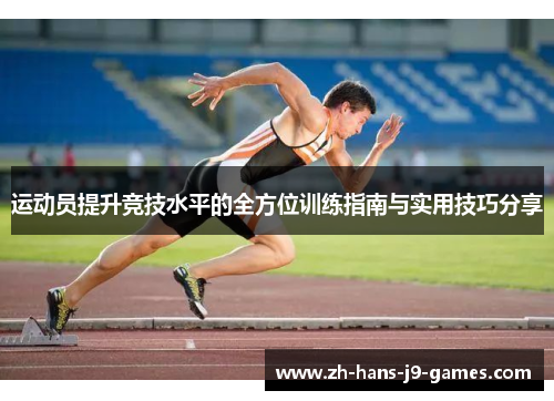 运动员提升竞技水平的全方位训练指南与实用技巧分享 运动员提升竞技水平的全方位训练指南与实用技巧分享