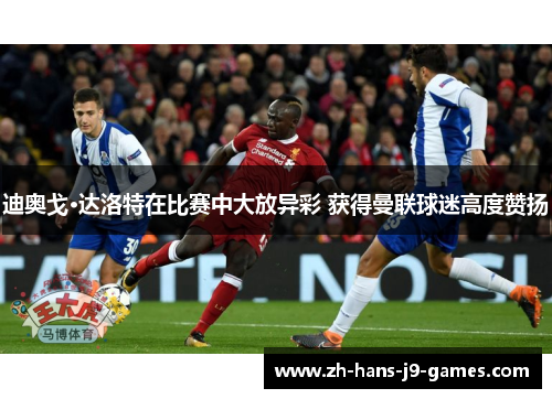迪奥戈·达洛特在比赛中大放异彩 获得曼联球迷高度赞扬 迪奥戈·达洛特在比赛中大放异彩 获得曼联球迷高度赞扬