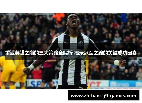 重返英超之巅的三大策略全解析 揭示冠军之路的关键成功因素 重返英超之巅的三大策略全解析 揭示冠军之路的关键成功因素