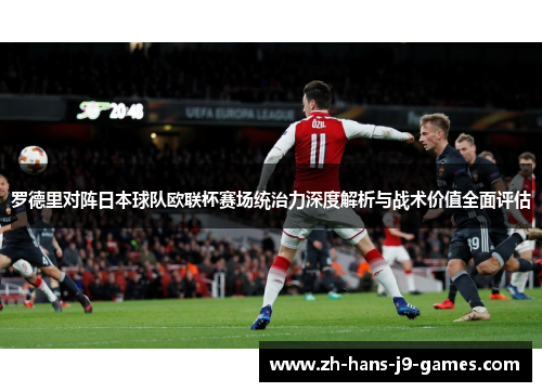 罗德里对阵日本球队欧联杯赛场统治力深度解析与战术价值全面评估 罗德里对阵日本球队欧联杯赛场统治力深度解析与战术价值全面评估