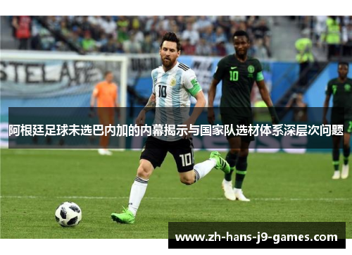 阿根廷足球未选巴内加的内幕揭示与国家队选材体系深层次问题 阿根廷足球未选巴内加的内幕揭示与国家队选材体系深层次问题