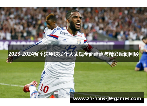 2023-2024赛季法甲球员个人表现全面盘点与精彩瞬间回顾