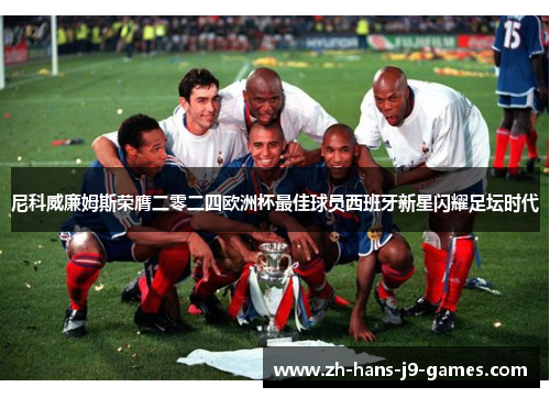 尼科威廉姆斯荣膺二零二四欧洲杯最佳球员西班牙新星闪耀足坛时代 尼科威廉姆斯荣膺二零二四欧洲杯最佳球员西班牙新星闪耀足坛时代