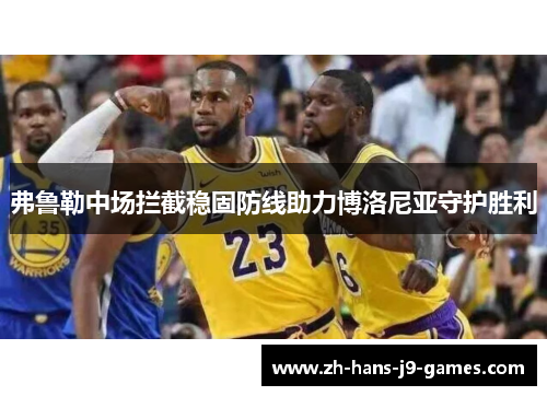 弗鲁勒中场拦截稳固防线助力博洛尼亚守护胜利 弗鲁勒中场拦截稳固防线助力博洛尼亚守护胜利