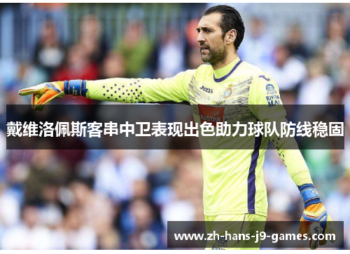 戴维洛佩斯客串中卫表现出色助力球队防线稳固 戴维洛佩斯客串中卫表现出色助力球队防线稳固