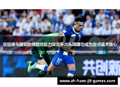 恩加德乌国安防线防空能力突出多次头球建功成为定点战术核心