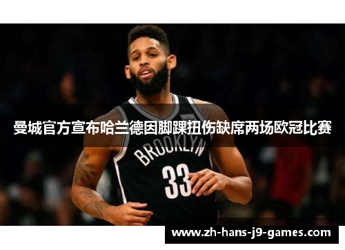 曼城官方宣布哈兰德因脚踝扭伤缺席两场欧冠比赛