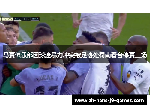 马赛俱乐部因球迷暴力冲突被足协处罚南看台停赛三场 马赛俱乐部因球迷暴力冲突被足协处罚南看台停赛三场