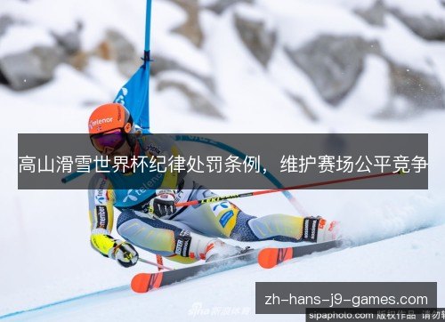 高山滑雪世界杯纪律处罚条例,维护赛场公平竞争 高山滑雪世界杯纪律处罚条例,维护赛场公平竞争