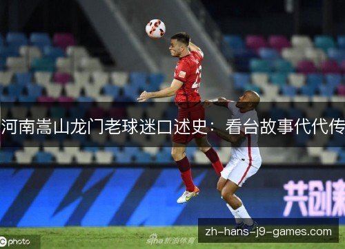 河南嵩山龙门老球迷口述史:看台故事代代传 河南嵩山龙门老球迷口述史:看台故事代代传